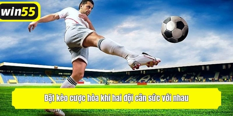 Đặt kèo cược hòa khi hai đội cân sức với nhau