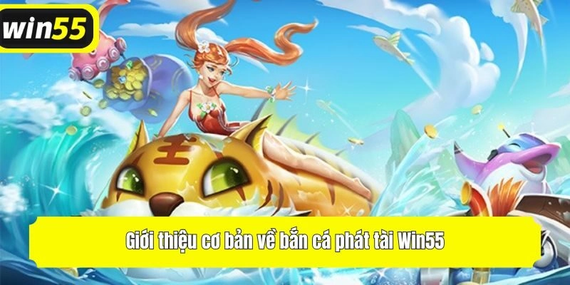 Giới thiệu cơ bản về bắn cá phát tài Win55