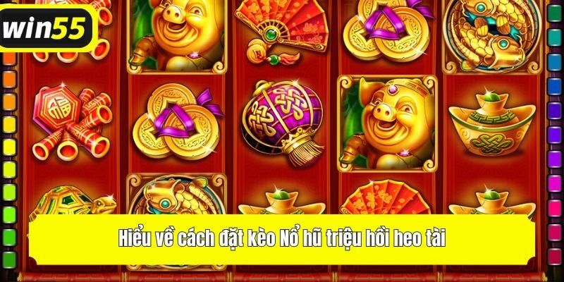 Hiểu về cách đặt kèo Nổ hũ triệu hồi heo tài