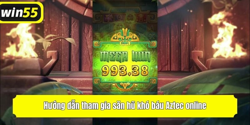 Hướng dẫn tham gia săn hũ khó báu Aztec online