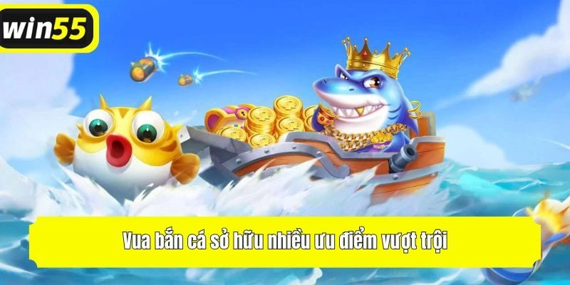 Vua bắn cá sở hữu nhiều ưu điểm vượt trội