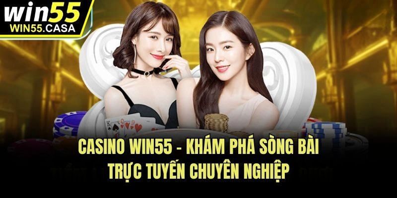 Casino Win55 - Khám phá sòng bài trực tuyến chuyên nghiệp